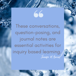 Image of water with a quote emphasizing the importance of conversations, posing questions and journal usage as essential activities for inquiry based learning.