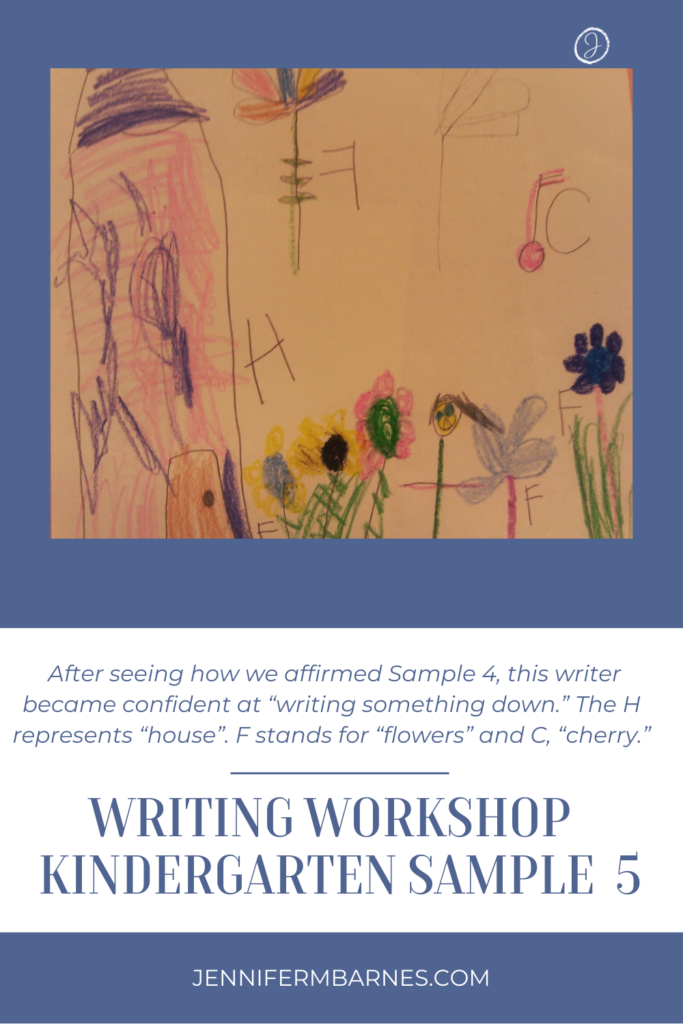 After realizing how we affirmed Sample 4, this writer became more confident at “writing something down.” This H represents “house”. F stands for “flowers” as writing workshop ideas flowed.